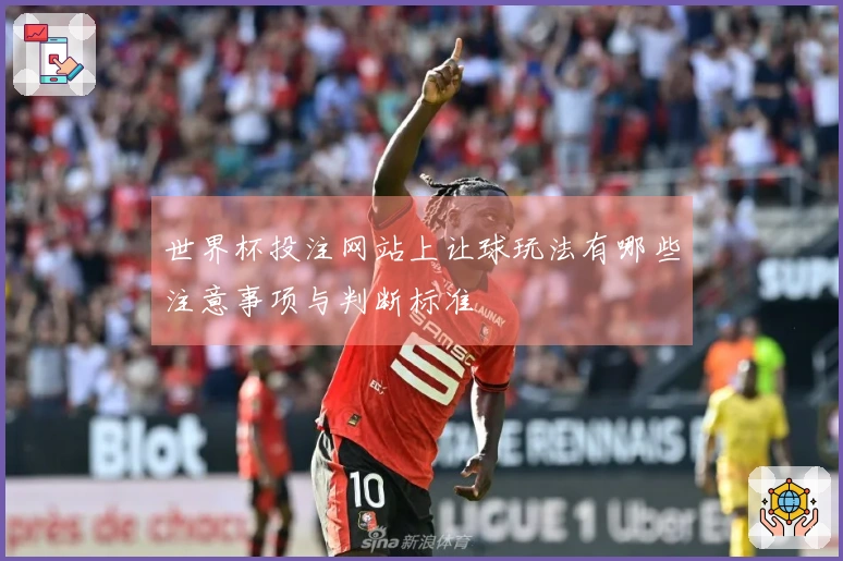 世界杯投注网站上让球玩法有哪些注意事项与判断标准