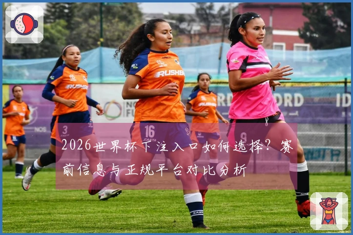 2026世界杯下注入口如何选择？赛前信息与正规平台对比分析